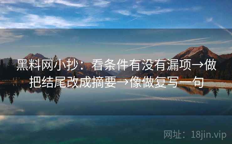 黑料网小抄：看条件有没有漏项→做把结尾改成摘要→像做复写一句