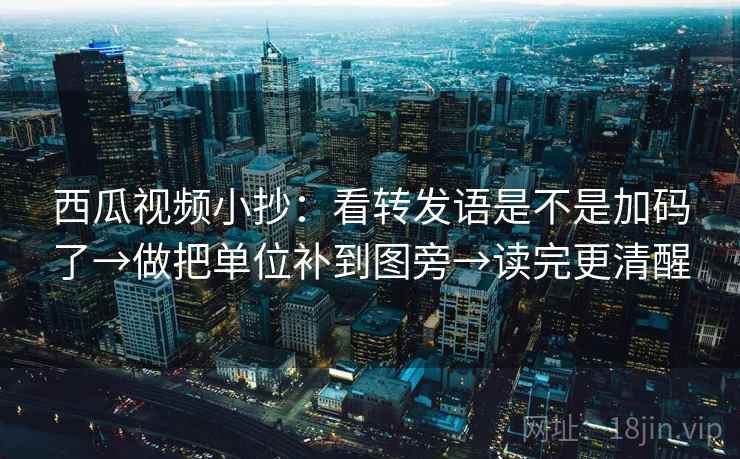 西瓜视频小抄：看转发语是不是加码了→做把单位补到图旁→读完更清醒